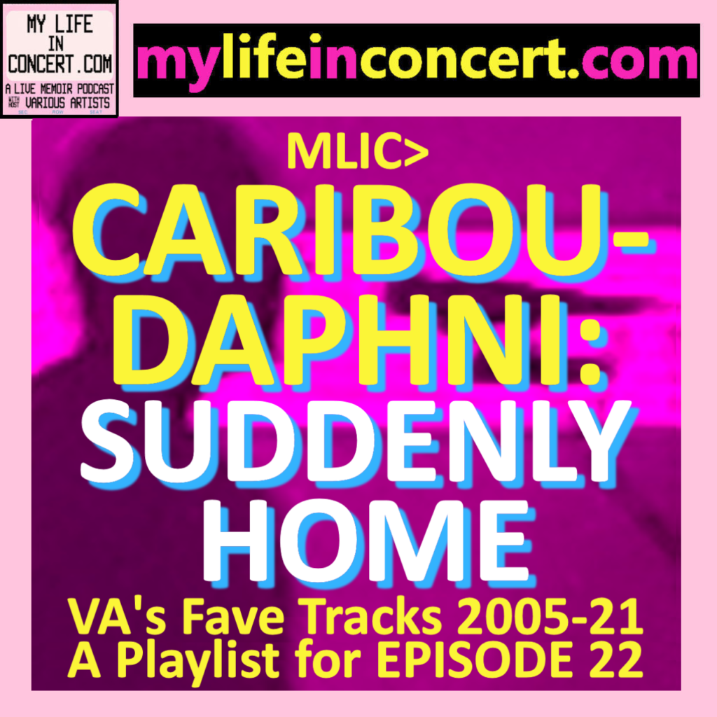 MLIC>CARIBOU-DAPHNI: SUDDENLY HOME—VA's Fave Tracks 2005-21, A Playlist for mylifeinconcert.com EP22